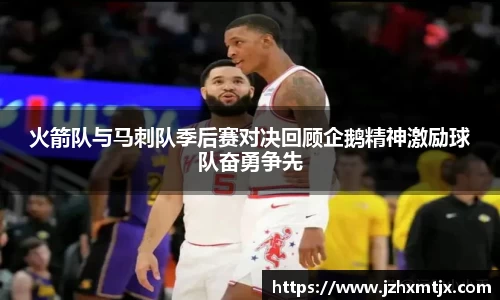 火箭队与马刺队季后赛对决回顾企鹅精神激励球队奋勇争先