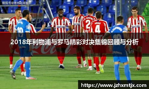 2018年利物浦与罗马精彩对决集锦回顾与分析