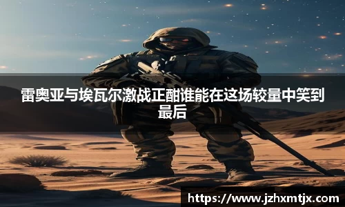 雷奥亚与埃瓦尔激战正酣谁能在这场较量中笑到最后