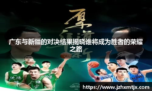 广东与新疆的对决结果揭晓谁将成为胜者的荣耀之路